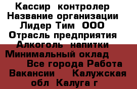 Кассир -контролер › Название организации ­ Лидер Тим, ООО › Отрасль предприятия ­ Алкоголь, напитки › Минимальный оклад ­ 36 000 - Все города Работа » Вакансии   . Калужская обл.,Калуга г.